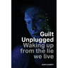 Guilt Unplugged: Waking up from the lie we live