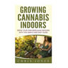 Growing Cannabis Indoors: Grow your Own Marijuana Indoors with this Simple and Easy Guide