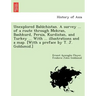 Unexplored Balūchistan. A survey ... of a route through Mekran, Bashkurd, Persia, Kurdistan, and Turkey ... With ... illustrations and a map. [W