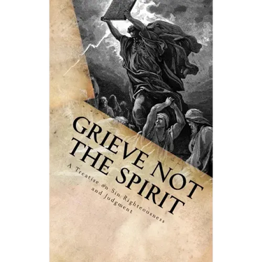 Grieve Not The Spirit: A Treatise on Sin, Righteousness and Judgment