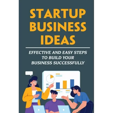 Startup Business Ideas: Effective And Easy Steps To Build Your Business Successfully