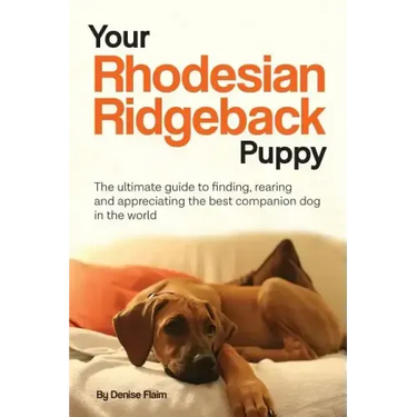 Your Rhodesian Ridgeback Puppy: The ultimate guide to finding, rearing and appreciating the best companion dog in the world
