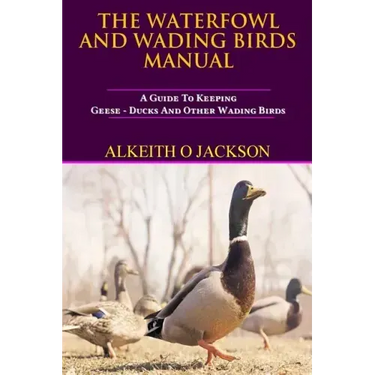 The Waterfowl And Wading Birds Manual: A Guide To Keeping Geese, Ducks And Other Wading Birds