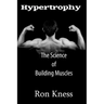 Hypertrophy - The Science of Building Muscle: Discover the Secrets to Muscle Growth, Supreme Strength and Maintaining a Healthy Diet