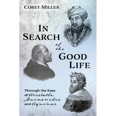In Search of the Good Life: Through the Eyes of Aristotle, Maimonides, and Aquinas