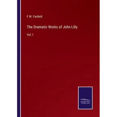 The Dramatic Works of John Lilly: Vol. I