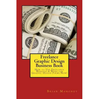 Freelance Graphic Design Business Book: How to Use Freelance Websites & Work for Graphic Design Firms Now!