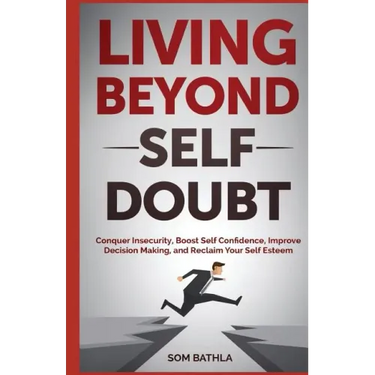 Living Beyond Self Doubt: Conquer Insecurity, Boost Self Confidence, Improve Decision Making, and Reclaim Your Self Esteem