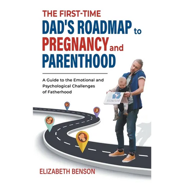 The First-Time Dad's Roadmap to Pregnancy and Parenthood: A Guide to the Emotional and Psychological Challenges of Fatherhood