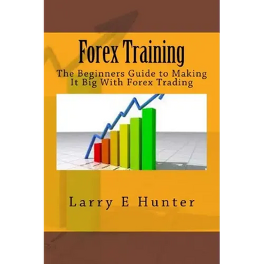 Forex Training: The Beginners Guide to Making It Big With Forex Trading