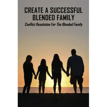 Create A Successful Blended Family: Conflict Resolution For The Blended Family: Co Parenting With No Communication