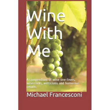 Wine With Me: A compendium of wine one-liners, wisecracks, witticisms and humorous retorts