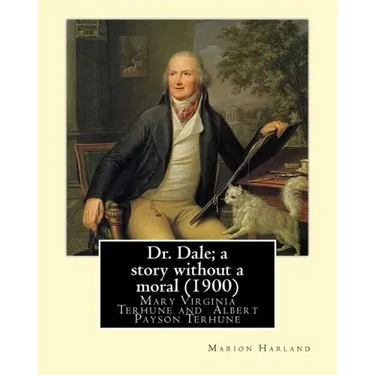 Dr. Dale; a story without a moral (1900) By: Marion Harland and By: Albert Payson Terhune: Mary Virginia Terhune (nee Hawes, December 21, 1830 - June