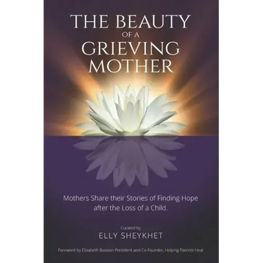 The Beauty of a Grieving Mother: Mothers Share their Stories of Finding Hope after the loss of a Child