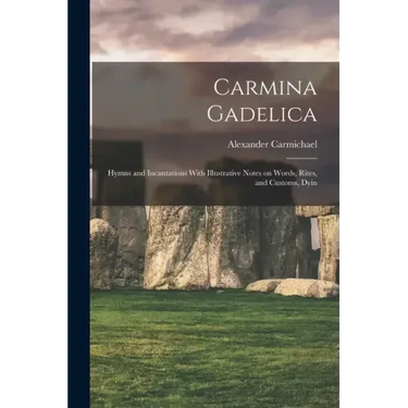 Carmina Gadelica: Hymns and Incantations With Illustrative Notes on Words, Rites, and Customs, Dyin