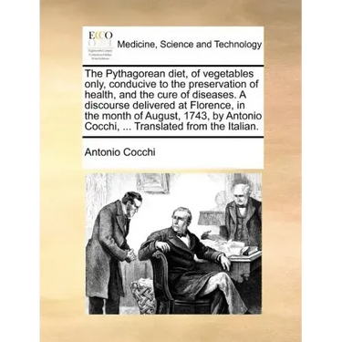 The Pythagorean diet, of vegetables only, conducive to the preservation of health, and the cure of diseases. A discourse delivered at Florence, in the