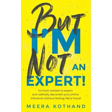But I'm Not an Expert!: Go from Newbie to Expert and Radically Skyrocket Your Influence Without Feeling Like a Fraud
