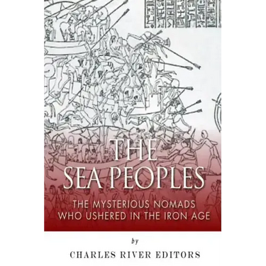 The Sea Peoples: The Mysterious Nomads Who Ushered in the Iron Age