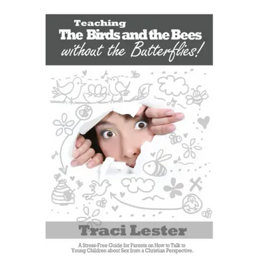 Teaching the Birds and the Bees Without the Butterflies: A Stress-Free Guide for Parents on How to Talk to Young Children About Sex From a Christian P