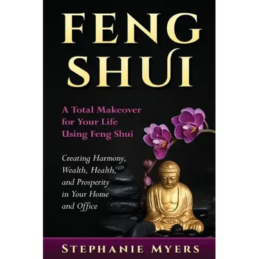 Feng Shui: A Total Makeover for Your Life Using Feng Shui - Creating Harmony, Wealth, Health, and Prosperity in Your Home and Office