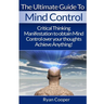 Mind Control: Critical Thinking And Manifestation To Obtain Mind Control Over Your Thoughts And Achieve Anything!