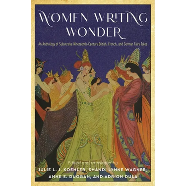 Women Writing Wonder: An Anthology of Subversive Nineteenth-Century British, French, and German Fairy Tales