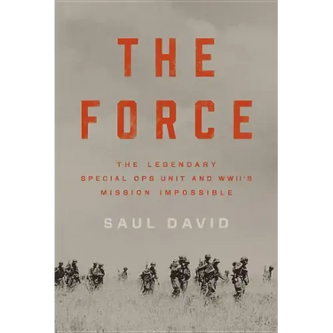 The Force: The Legendary Special Ops Unit and WWII's Mission Impossible