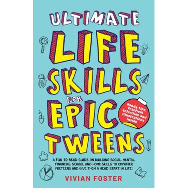 Ultimate Life Skills For Epic Tweens: A Fun To Read Guide On Building Social, Mental, Financial, School And Home Skills To Empower Preteens And Give T