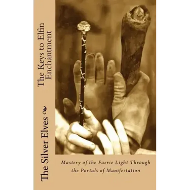 The Keys to Elfin Enchantment: Mastery of the Faerie Light Through the Portals of Manifestation