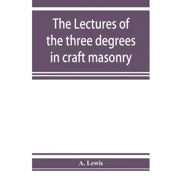 The lectures of the three degrees in craft masonry