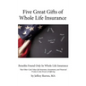 Five Great Gifts of Whole Life Insurance: Benefits Found Only In Whole Life Insurance That Other Cash Value Life Insurance, Investment, and Financial