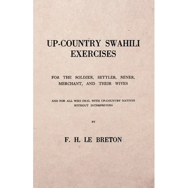 Up-Country Swahili - For the Soldier, Settler, Miner, Merchant, and Their Wives - And for all who Deal with Up-Country Natives Without Interpreters