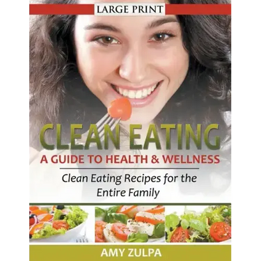 Clean Eating: A Guide to Health and Wellness (LARGE PRINT): Clean Eating Recipes for the Entire Family