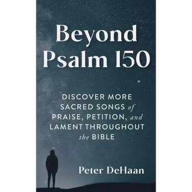 Beyond Psalm 150: Discover More Sacred Songs of Praise, Petition, and Lament throughout the Bible