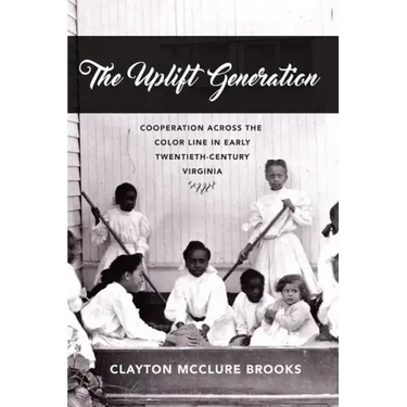 The Uplift Generation: Cooperation Across the Color Line in Early Twentieth-Century Virginia