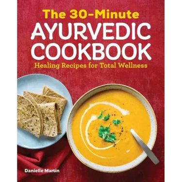 The 30-Minute Ayurvedic Cookbook: Healing Recipes for Total Wellness