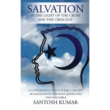 Salvation: IN THE LIGHT OF THE CROSS AND THE CRESCENT: A Comparative Study on the Concept of Salvation in the Holy Quran and the Holy Bible