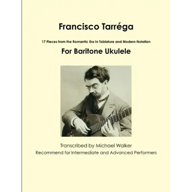 Francisco Tarréga: 18 Pieces from the Romantic Era In Tablature and Modern Notation Second Edition For Baritone Ukulele