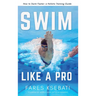 Swim Like A Pro: How to Swim Faster and Smarter With A Holistic Training Guide
