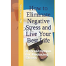 How to Eliminate Negative Stress and Live Your Best Life: A Prescription for Reducing Stress