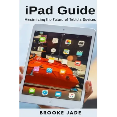 iPad Guide: Maximizing the Future of Tablets Devices