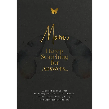 Mom, I Keep Searching for Answers...: A Guided Grief Journal for Coping with the Loss of a Mother, with Therapeutic Writing Prompts from Acceptance to