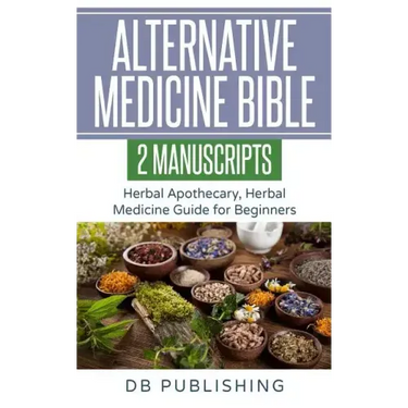 Alternative Medicine Bible: 2 Manuscripts - Herbal Apothecary, Herbal Medicine Guide for Beginners