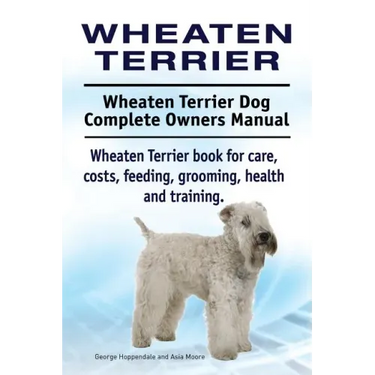 Wheaten Terrier. Wheaten Terrier Dog Complete Owners Manual. Wheaten Terrier book for care, costs, feeding, grooming, health and training.