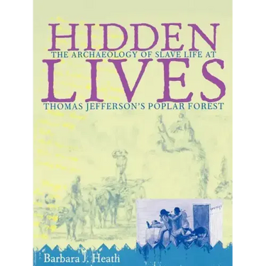 Hidden Lives: The Archaeology of Slave Life at Thomas Jefferson's Poplar Forest