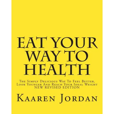 Eat Your Way To Health: The Simply Delicious Way To Feel Better, Look Younger And Reach Your Ideal Weight