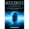 Accelerated Learning: Learn 10x Faster, Improve Memory, Speed Reading, Boost Productivity & Transform Yourself Into A Super Learner