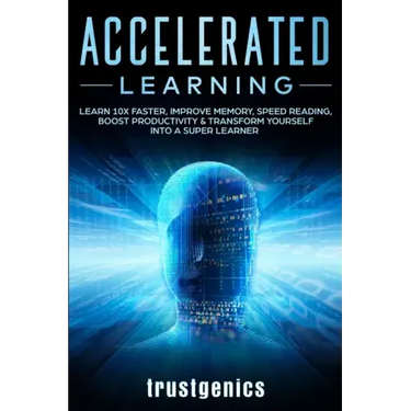 Accelerated Learning: Learn 10x Faster, Improve Memory, Speed Reading, Boost Productivity & Transform Yourself Into A Super Learner