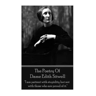 The Poetry Of Dame Edith Sitwell: "I am patient with stupidity but not with those who are proud of it."