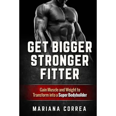 Get BIGGER, STRONGER, FITTER: Gain Muscle and Weight to Transform into a Super Bodybuilder